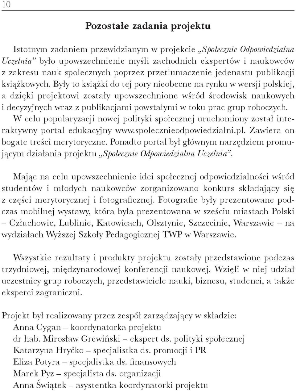 Były to książki do tej pory nieobecne na rynku w wersji polskiej, a dzięki projektowi zostały upowszechnione wśród środowisk naukowych i decyzyjnych wraz z publikacjami powstałymi w toku prac grup