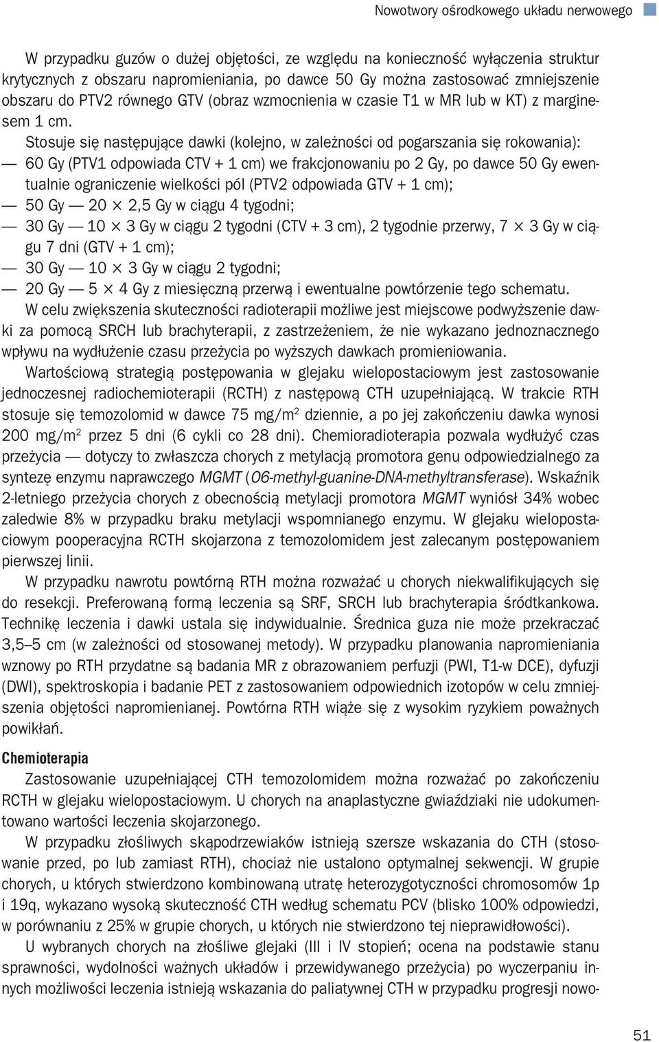 Stosuje się następujące dawki (kolejno, w zależności od pogarszania się rokowania): 60 Gy (PTV1 odpowiada CTV + 1 cm) we frakcjonowaniu po 2 Gy, po dawce 50 Gy ewentualnie ograniczenie wielkości pól