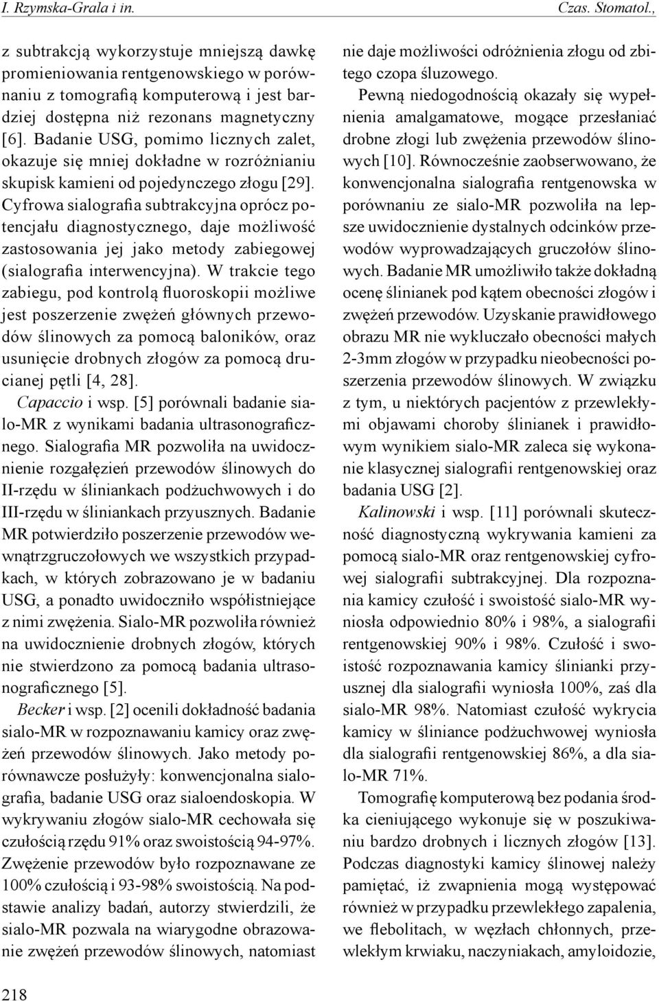 Badanie USG, pomimo licznych zalet, okazuje się mniej dokładne w rozróżnianiu skupisk kamieni od pojedynczego złogu [29].