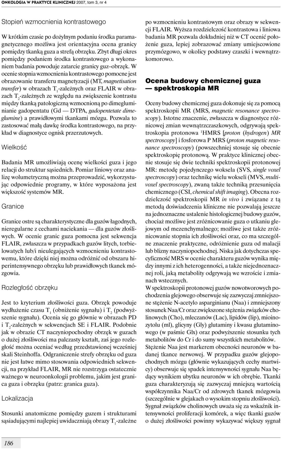 W ocenie stopnia wzmocnienia kontrastowego pomocne jest obrazowanie transferu magnetyzacji (MT, magnetisation transfer) w obrazach T 1 -zależnych oraz FLIR w obrazach T 2 -zależnych ze względu na