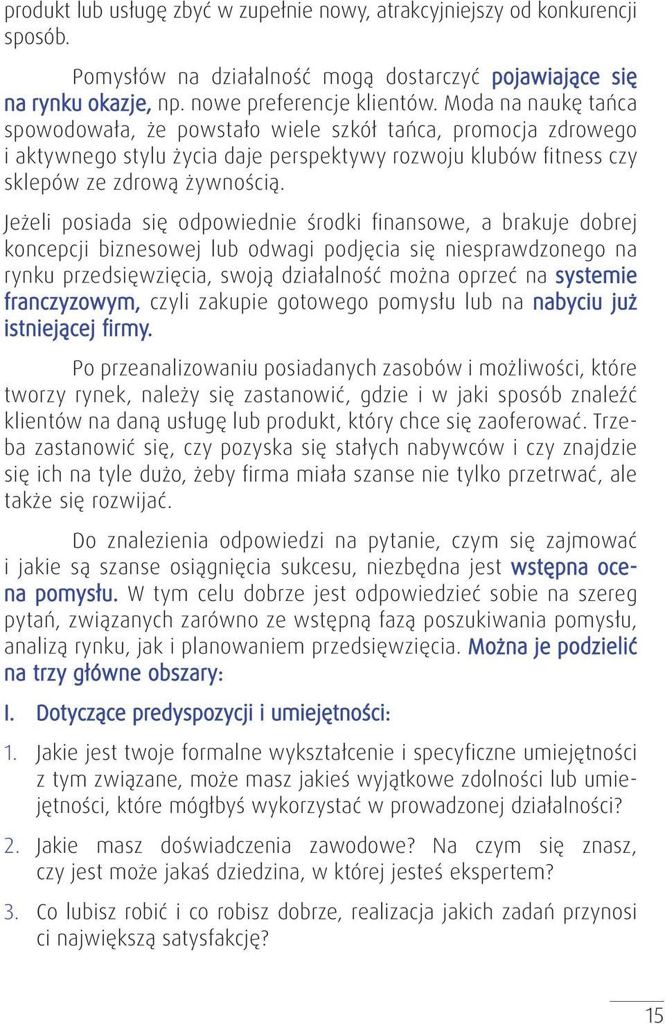 Jeżeli posiada się odpowiednie środki finansowe, a brakuje dobrej koncepcji biznesowej lub odwagi podjęcia się niesprawdzonego na rynku przedsięwzięcia, swoją działalność można oprzeć na systemie