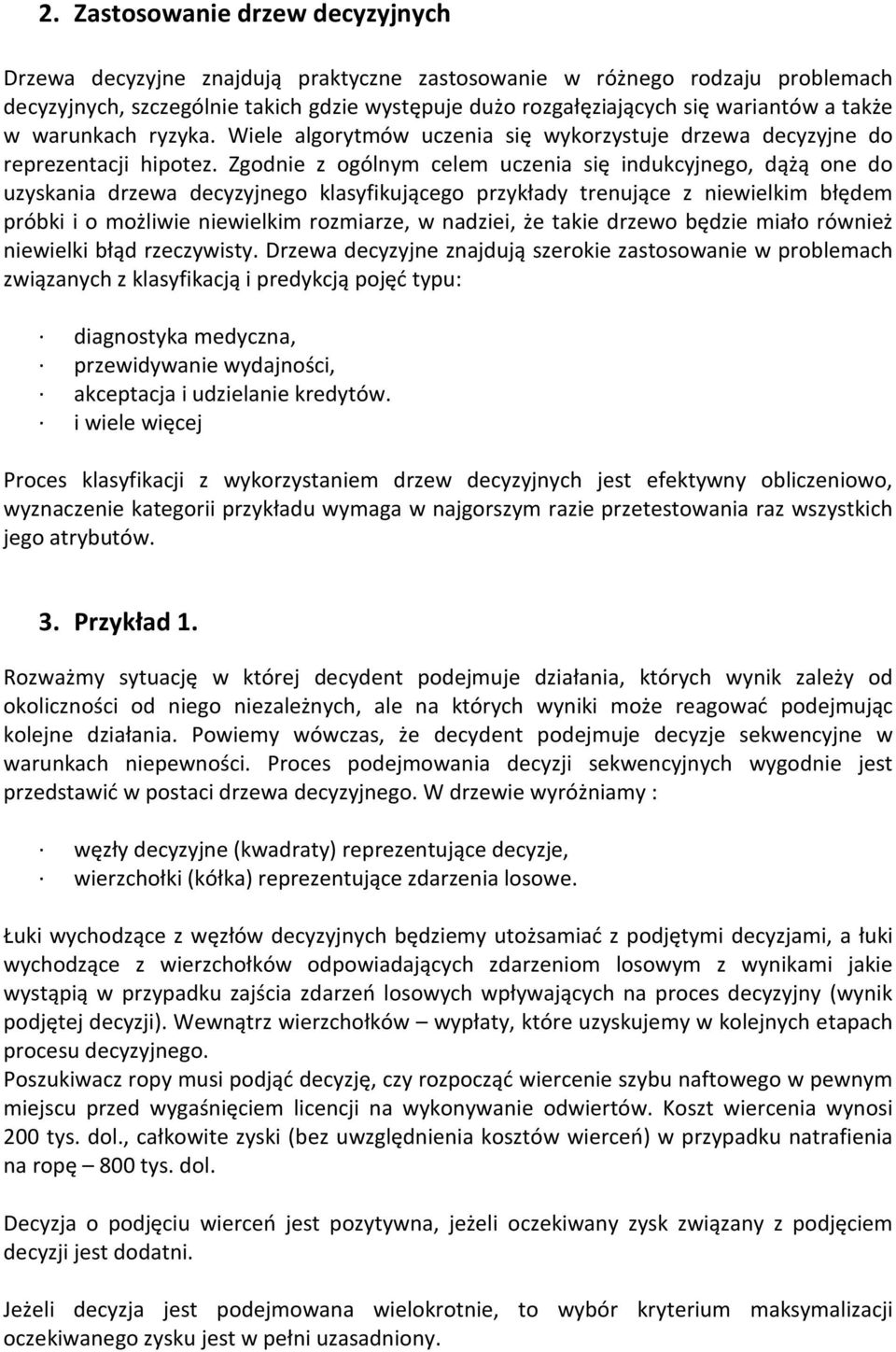 Zgodnie z ogólnym celem uczenia się indukcyjnego, dążą one do uzyskania drzewa decyzyjnego klasyfikującego przykłady trenujące z niewielkim błędem próbki i o możliwie niewielkim rozmiarze, w nadziei,