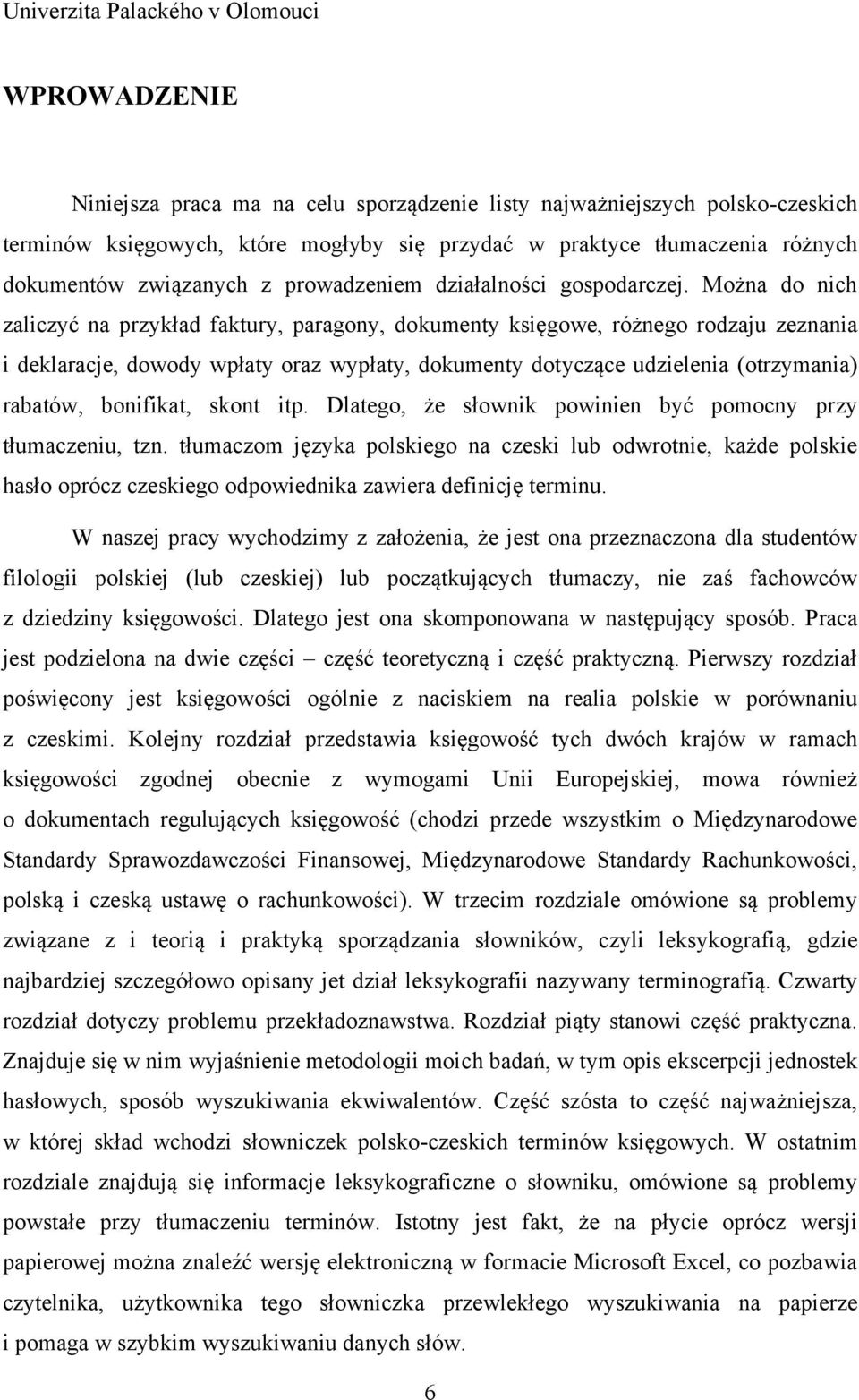 Można do nich zaliczyć na przykład faktury, paragony, dokumenty księgowe, różnego rodzaju zeznania i deklaracje, dowody wpłaty oraz wypłaty, dokumenty dotyczące udzielenia (otrzymania) rabatów,