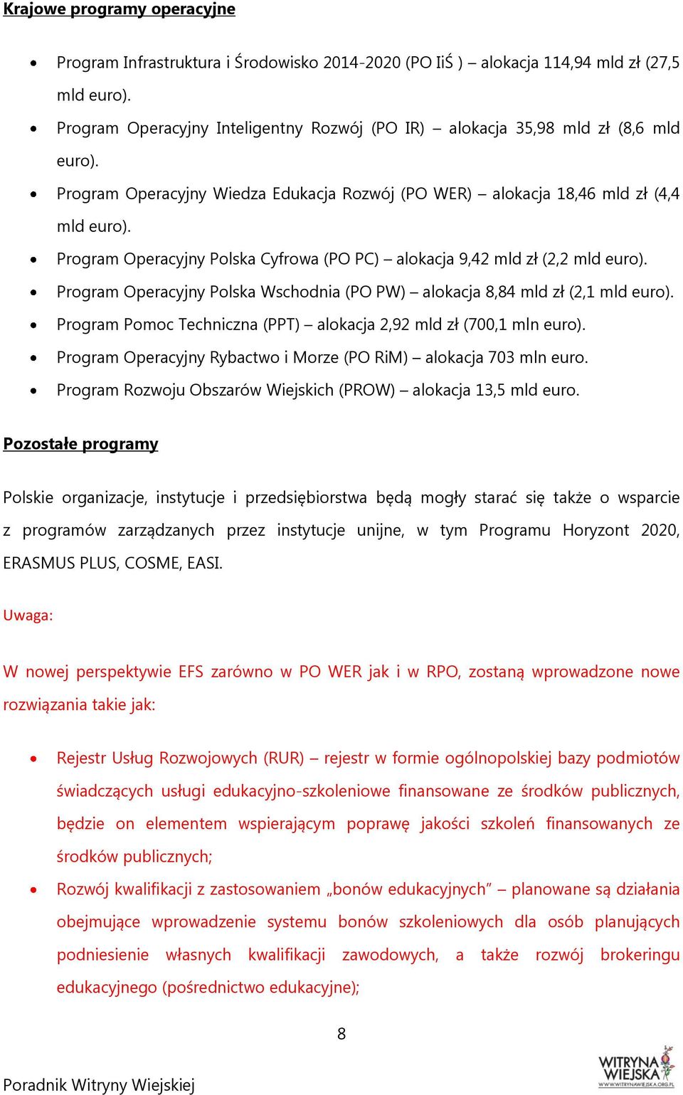 Program Operacyjny Polska Cyfrowa (PO PC) alokacja 9,42 mld zł (2,2 mld euro). Program Operacyjny Polska Wschodnia (PO PW) alokacja 8,84 mld zł (2,1 mld euro).