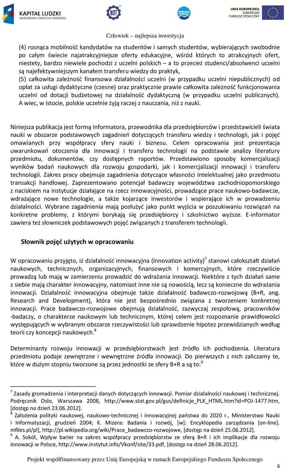 przypadku uczelni niepublicznych) od opłat za usługi dydaktyczne (czesne) oraz praktycznie prawie całkowita zależność funkcjonowania uczelni od dotacji budżetowej na działalność dydaktyczną (w