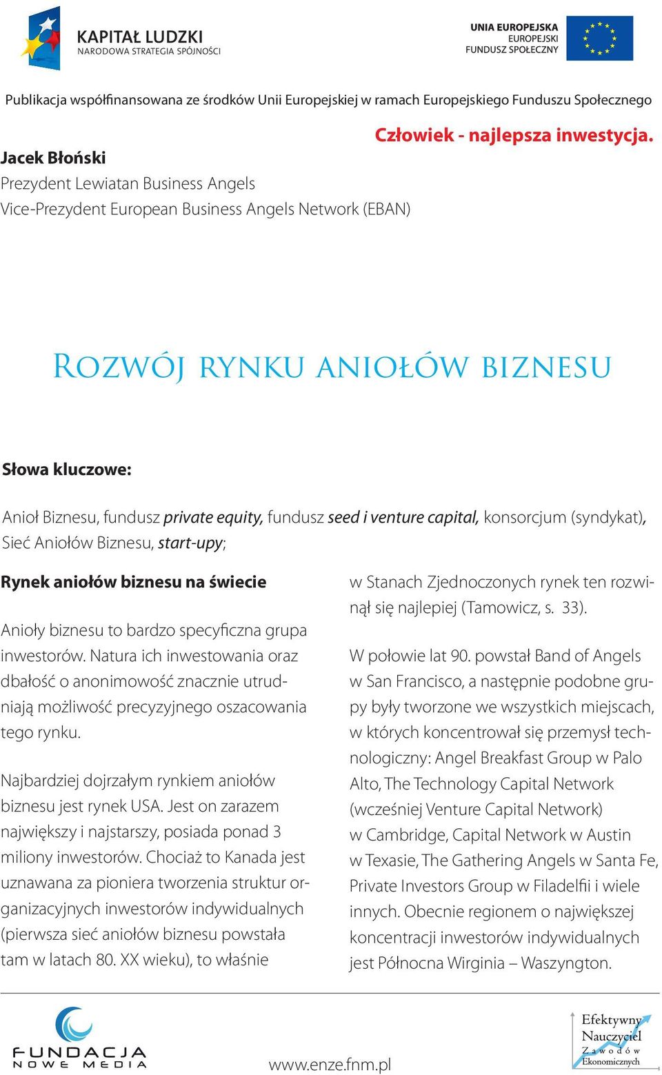 konsorcjum (syndykat), Sieć Aniołów Biznesu, start-upy; Rynek aniołów biznesu na świecie Anioły biznesu to bardzo specyficzna grupa inwestorów.