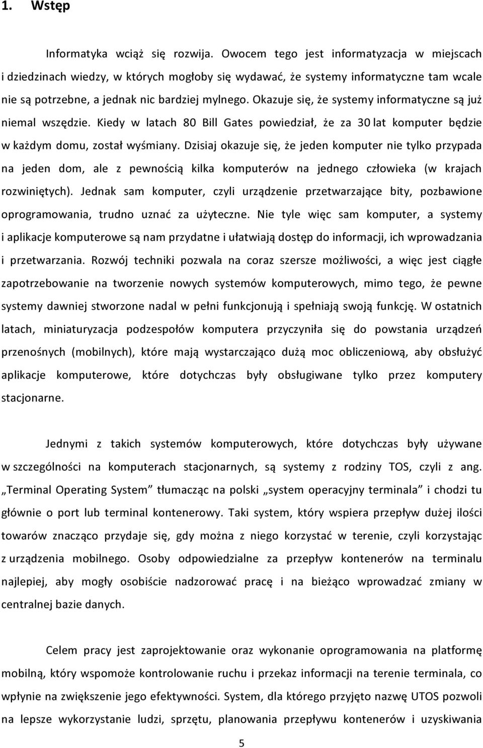 Okazuje się, że systemy informatyczne są już niemal wszędzie. Kiedy w latach 80 Bill Gates powiedział, że za 30 lat komputer będzie w każdym domu, został wyśmiany.