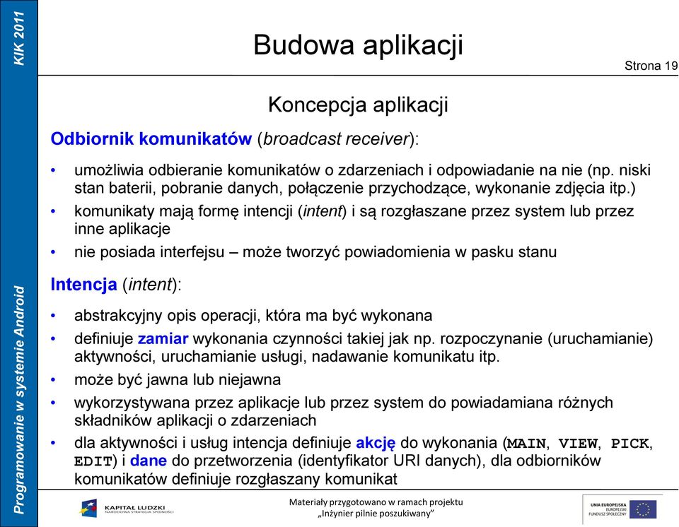 ) komunikaty mają formę intencji (intent) i są rozgłaszane przez system lub przez inne aplikacje nie posiada interfejsu może tworzyć powiadomienia w pasku stanu Intencja (intent): abstrakcyjny opis