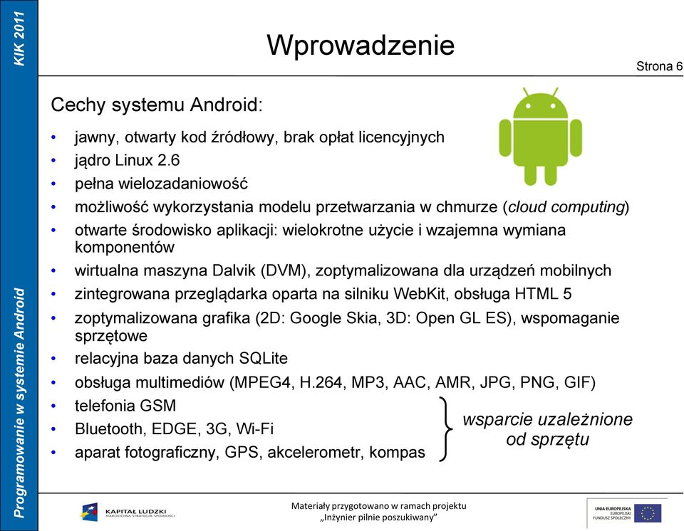 wirtualna maszyna Dalvik (DVM), zoptymalizowana dla urządzeń mobilnych zintegrowana przeglądarka oparta na silniku WebKit, obsługa HTML 5 zoptymalizowana grafika (2D: Google Skia,