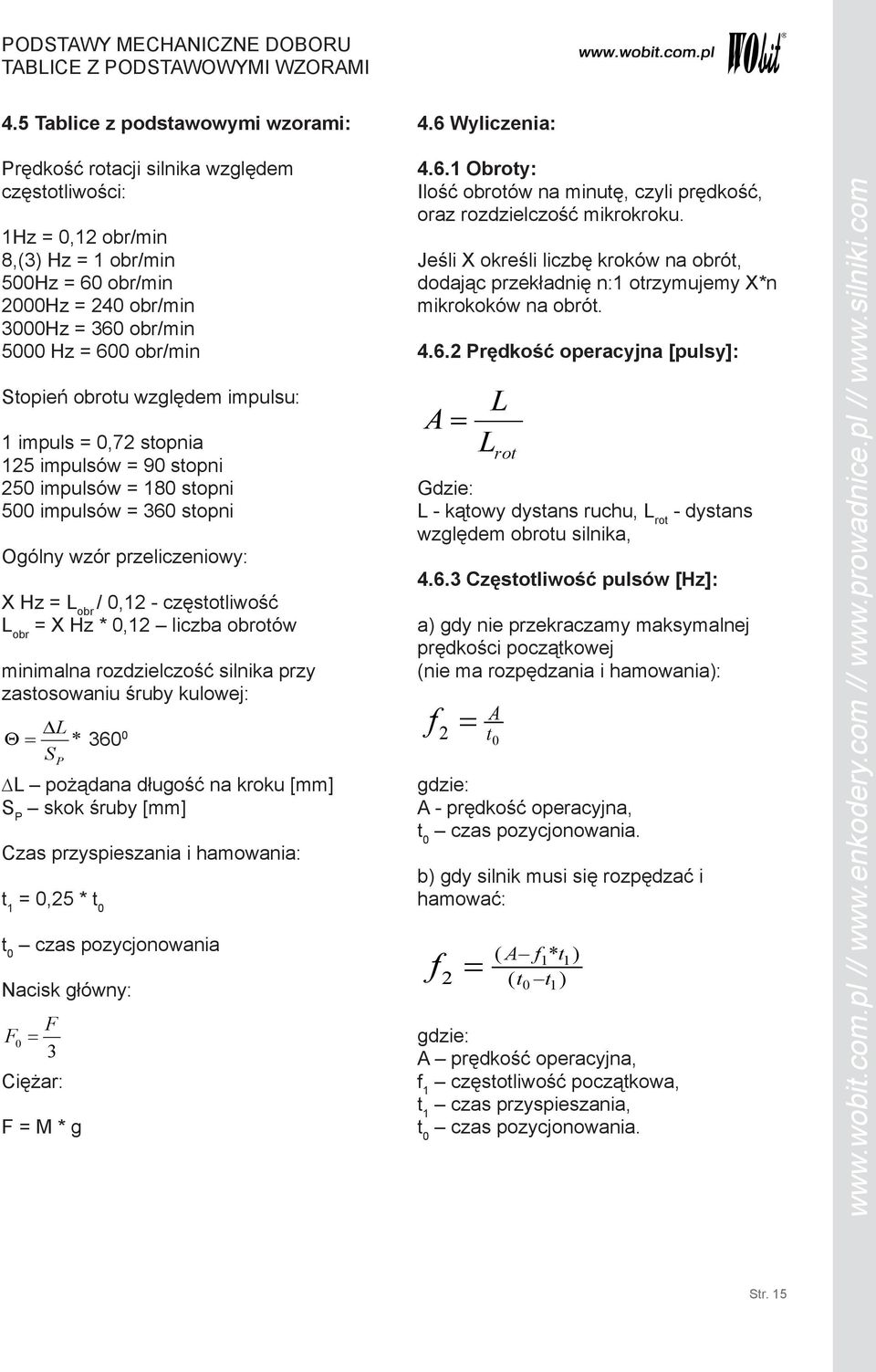 względem impulsu: 1 impuls = 0,7 stopnia 15 impulsów = 90 stopni 50 impulsów = 180 stopni 500 impulsów = 360 stopni Ogólny wzór przeliczeniowy: X Hz = L obr / 0,1 - częstotliwość L obr = X Hz * 0,1