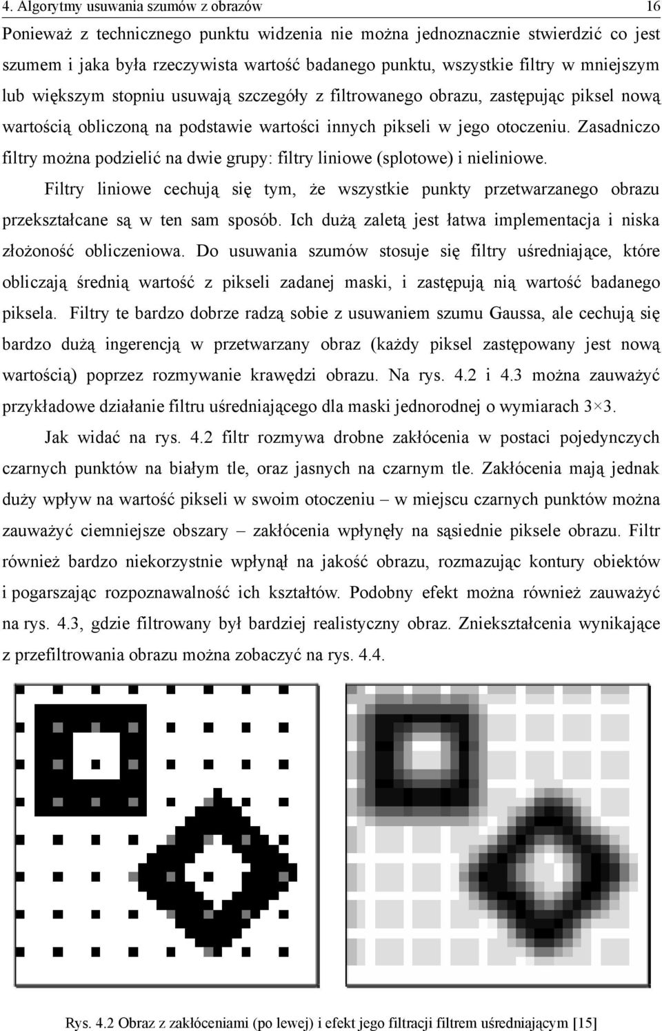 Zasadniczo filtry można podzielić na dwie grupy: filtry liniowe (splotowe) i nieliniowe. Filtry liniowe cechują się tym, że wszystkie punkty przetwarzanego obrazu przekształcane są w ten sam sposób.