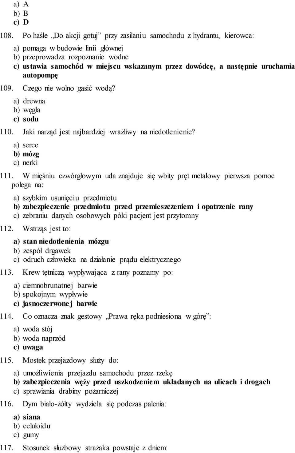 następnie uruchamia autopompę 109. Czego nie wolno gasić wodą? a) drewna b) węgla c) sodu 110. Jaki narząd jest najbardziej wrażliwy na niedotlenienie? a) serce b) mózg c) nerki 111.