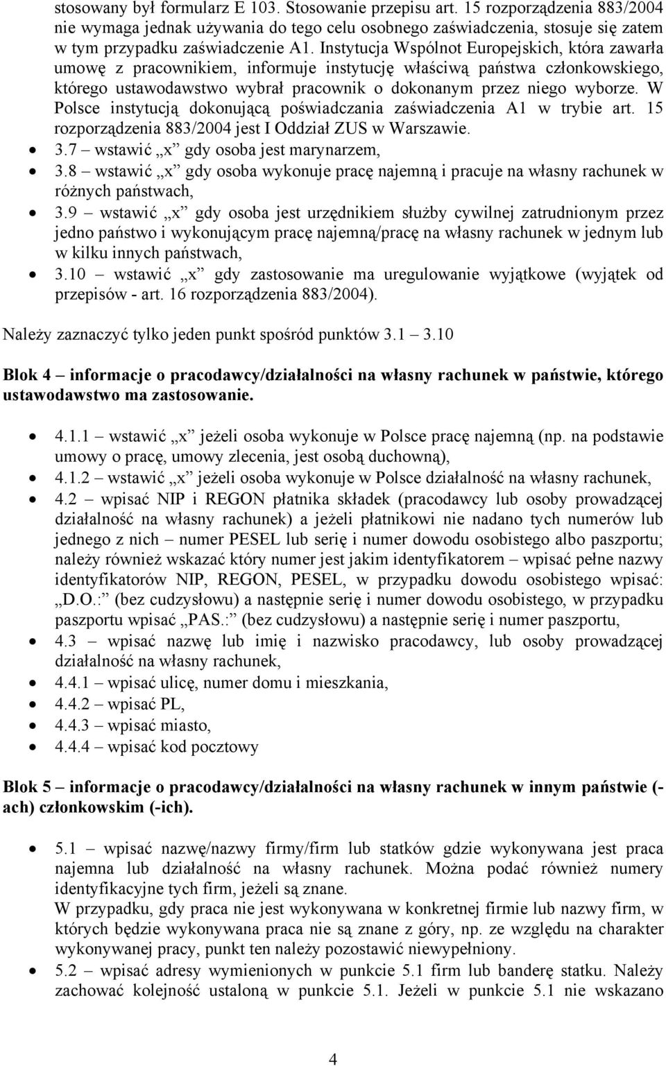 W Polsce instytucją dokonującą poświadczania zaświadczenia A1 w trybie art. 15 rozporządzenia 883/2004 jest I Oddział ZUS w Warszawie. 3.7 wstawić x gdy osoba jest marynarzem, 3.