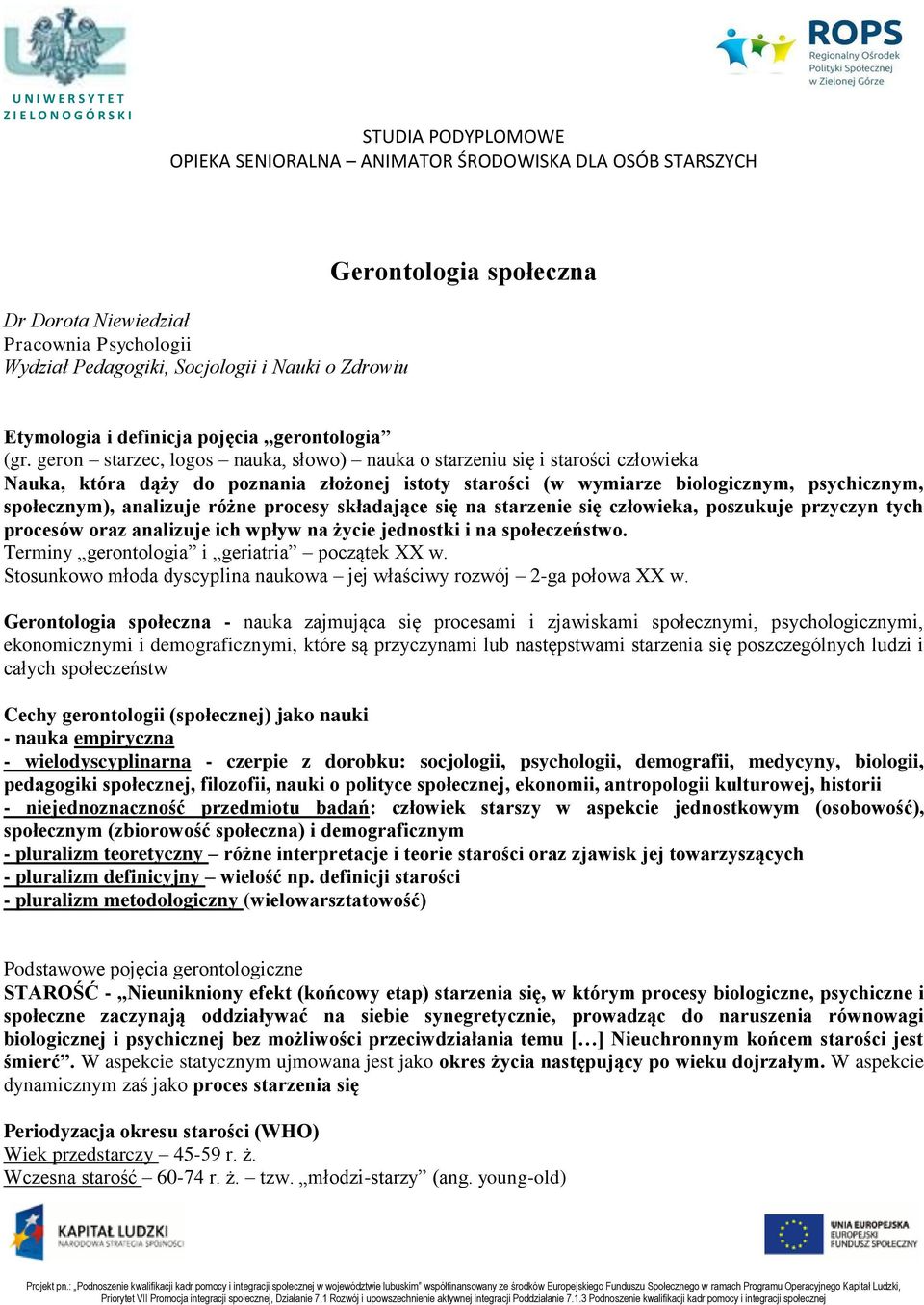 geron starzec, logos nauka, słowo) nauka o starzeniu się i starości człowieka Nauka, która dąży do poznania złożonej istoty starości (w wymiarze biologicznym, psychicznym, społecznym), analizuje