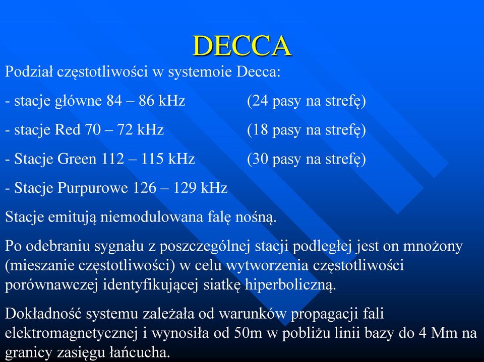DECCA Podział częstotliwości w systemoie Decca: - stacje główne 84 86 khz (24 pasy na strefę) - stacje Red 70 72 khz (18 pasy na strefę) - Stacje