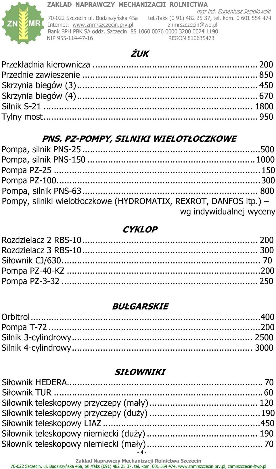 .. 800 Pompy, silniki wielotłoczkowe (HYDROMATIX, REXROT, DANFOS itp.) wg indywidualnej wyceny CYKLOP Rozdzielacz 2 RBS-10... 200 Rozdzielacz 3 RBS-10... 300 Siłownik CJ/630... 70 Pompa PZ-40-KZ.