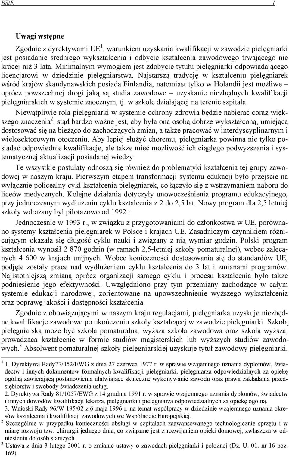 Najstarszą tradycję w kształceniu pielęgniarek wśród krajów skandynawskich posiada Finlandia, natomiast tylko w Holandii jest możliwe oprócz powszechnej drogi jaką są studia zawodowe uzyskanie