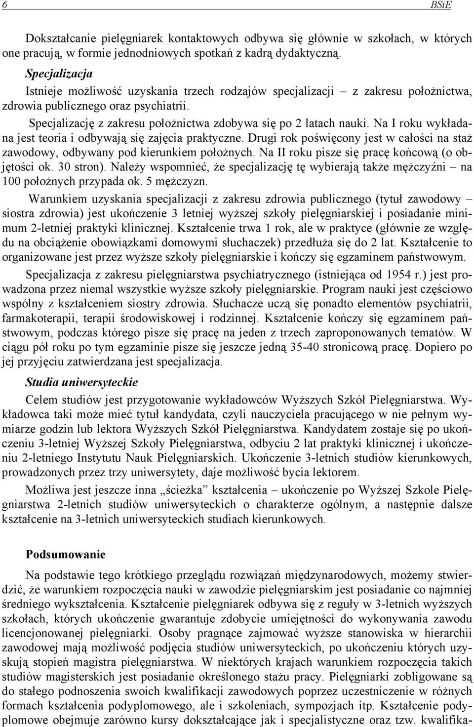 Na I roku wykładana jest teoria i odbywają się zajęcia praktyczne. Drugi rok poświęcony jest w całości na staż zawodowy, odbywany pod kierunkiem położnych.