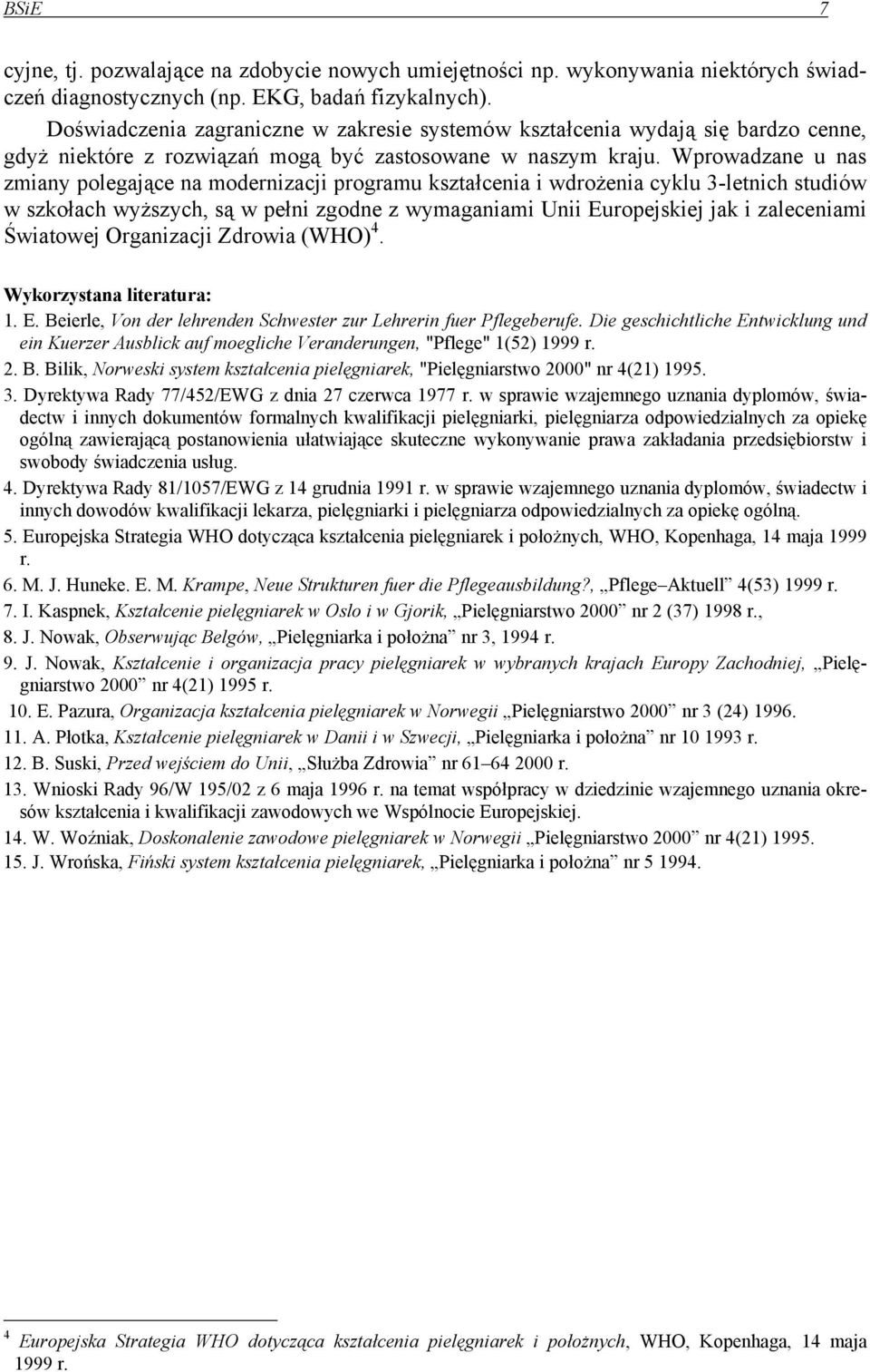 Wprowadzane u nas zmiany polegające na modernizacji programu kształcenia i wdrożenia cyklu 3-letnich studiów w szkołach wyższych, są w pełni zgodne z wymaganiami Unii Europejskiej jak i zaleceniami