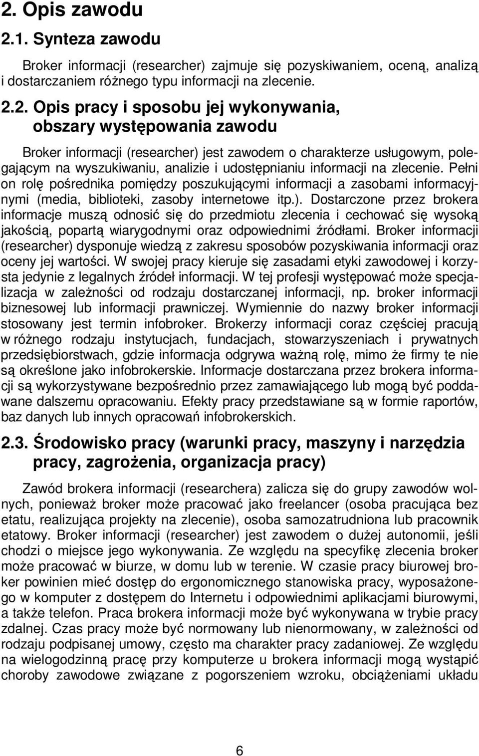 Pełni on rolę pośrednika pomiędzy poszukującymi informacji a zasobami informacyjnymi (media, biblioteki, zasoby internetowe itp.).