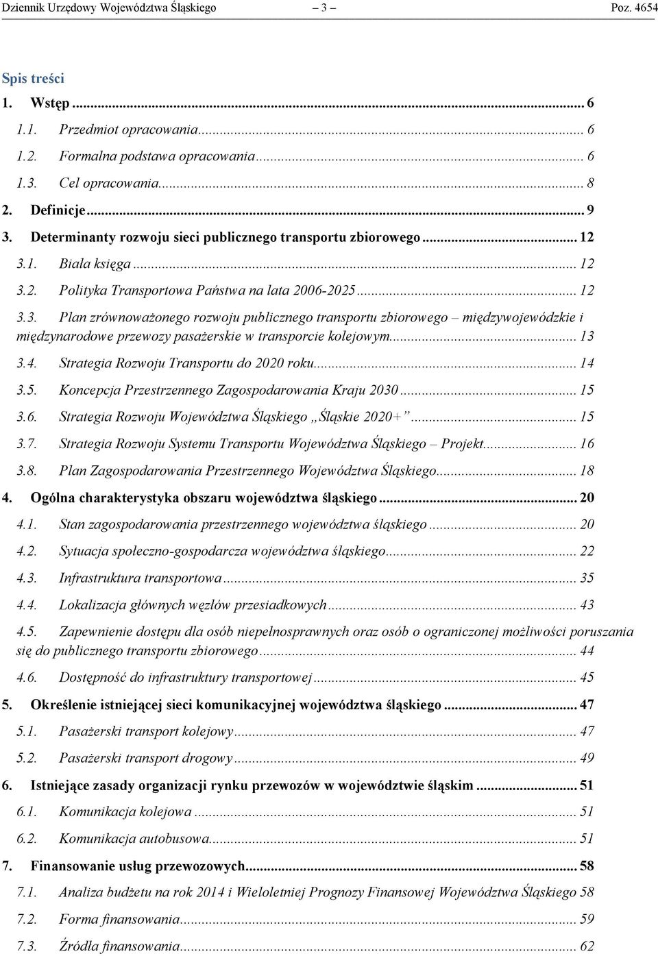 1. Biała księga... 12 3.2. Polityka Transportowa Państwa na lata 2006-2025... 12 3.3. Plan zrównoważonego rozwoju publicznego transportu zbiorowego międzywojewódzkie i międzynarodowe przewozy pasażerskie w transporcie kolejowym.