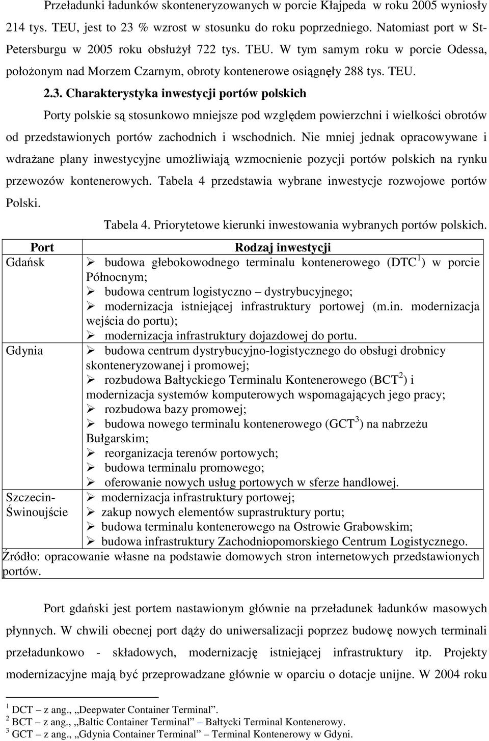 Charakterystyka inwestycji portów polskich Porty polskie są stosunkowo mniejsze pod względem powierzchni i wielkości obrotów od przedstawionych portów zachodnich i wschodnich.