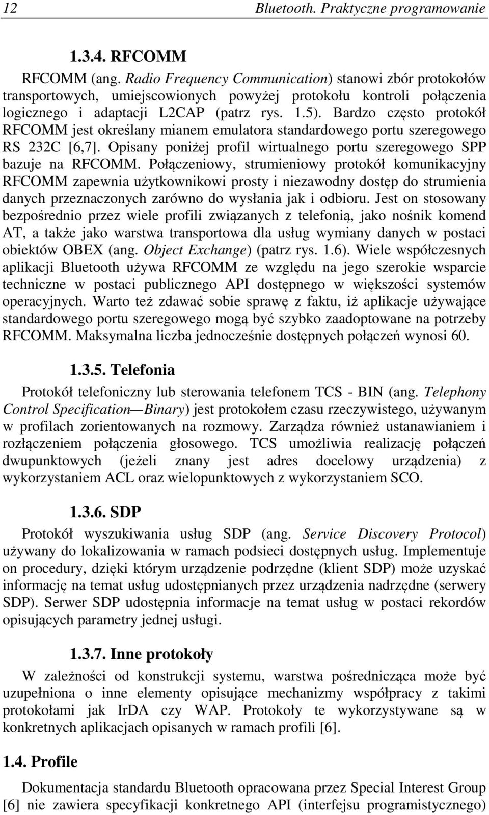 Bardzo często protokół RFCOMM jest określany mianem emulatora standardowego portu szeregowego RS 232C [6,7]. Opisany poniżej profil wirtualnego portu szeregowego SPP bazuje na RFCOMM.