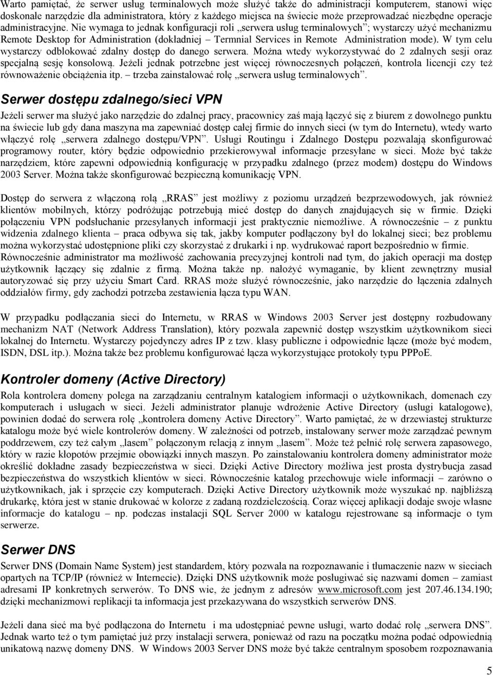 Nie wymaga to jednak konfiguracji roli serwera usług terminalowych ; wystarczy użyć mechanizmu Remote Desktop for Administration (dokładniej Termnial Services in Remote Administration mode).