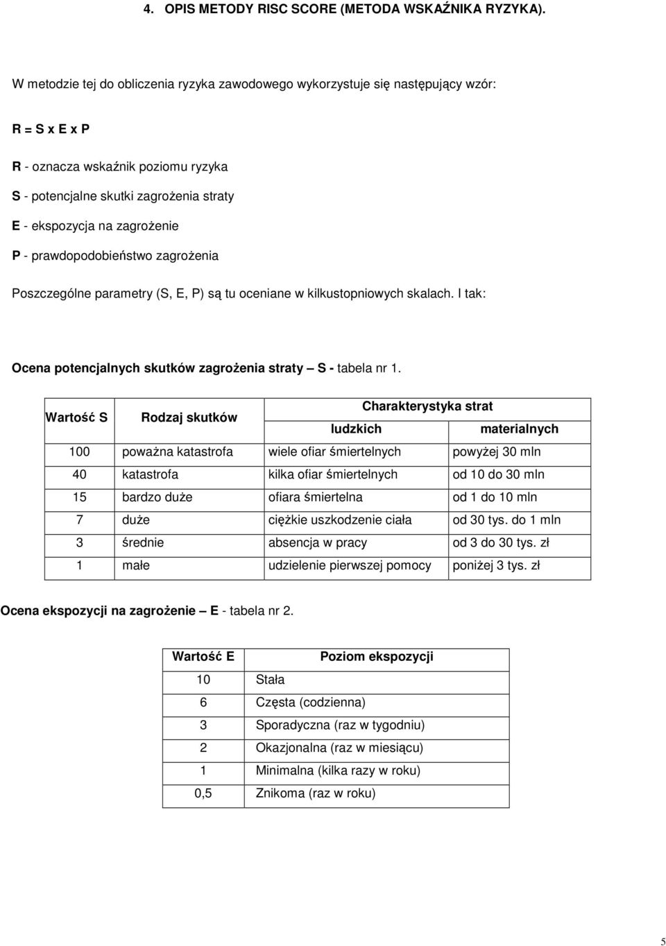 zagrożenie P - prawdopodobieństwo zagrożenia Poszczególne parametry (S, E, P) są tu oceniane w kilkustopniowych skalach. I tak: Ocena potencjalnych skutków zagrożenia straty S - tabela nr 1.