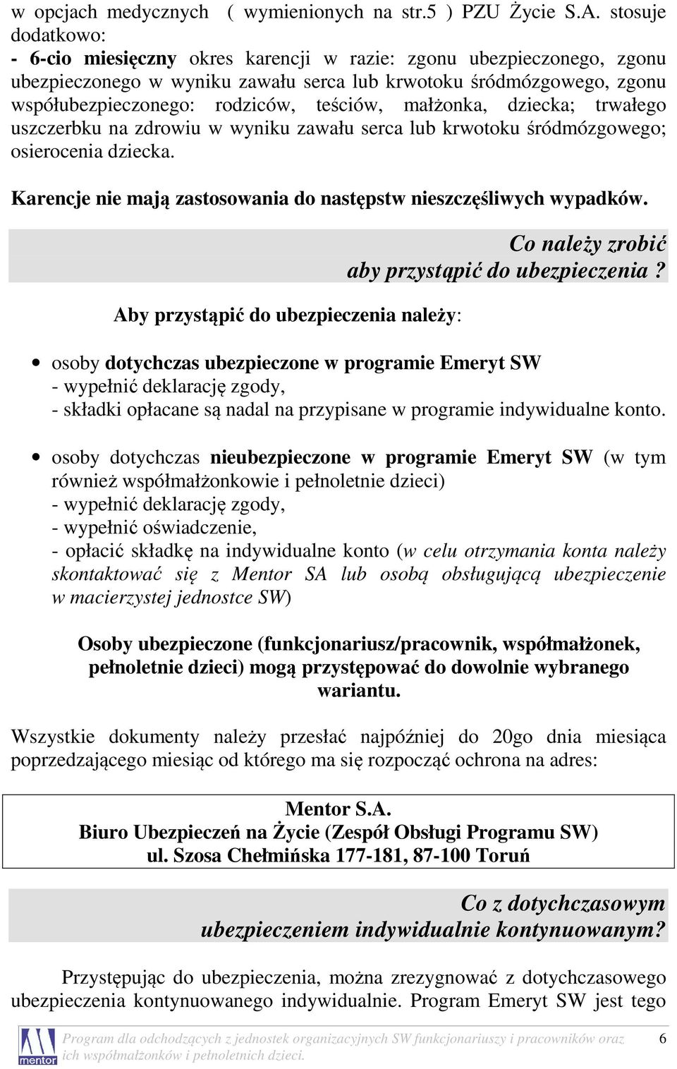 teściów, małżonka, dziecka; trwałego uszczerbku na zdrowiu w wyniku zawału serca lub krwotoku śródmózgowego; osierocenia dziecka. Karencje nie mają zastosowania do następstw nieszczęśliwych wypadków.