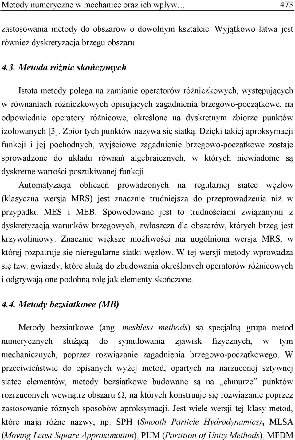 Metoda różnic skończonych Istota metody polega na zamianie operatorów różniczkowych, występujących w równaniach różniczkowych opisujących zagadnienia brzegowo-początkowe, na odpowiednie operatory