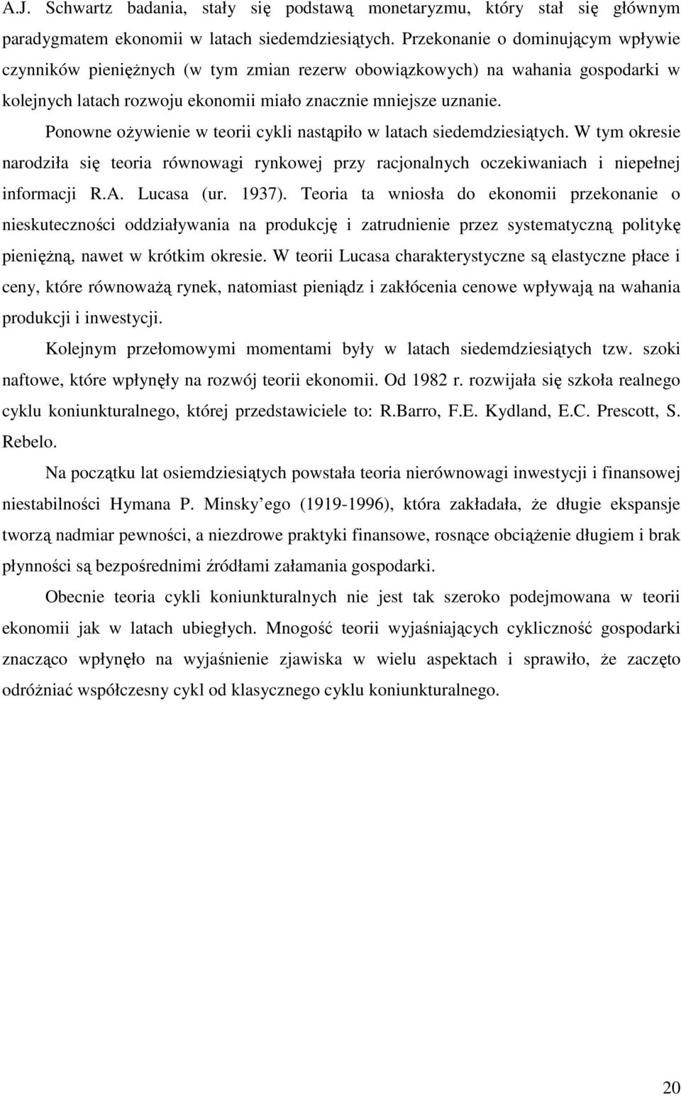 Ponowne oŝywienie w teorii cykli nastąpiło w latach siedemdziesiątych. W tym okresie narodziła się teoria równowagi rynkowej przy racjonalnych oczekiwaniach i niepełnej informacji R.A. Lucasa (ur.