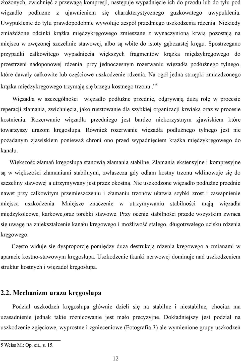 Niekiedy zmiażdżone odcinki krążka międzykręgowego zmieszane z wynaczynioną krwią pozostają na miejscu w zwężonej szczelinie stawowej, albo są wbite do istoty gąbczastej kręgu.