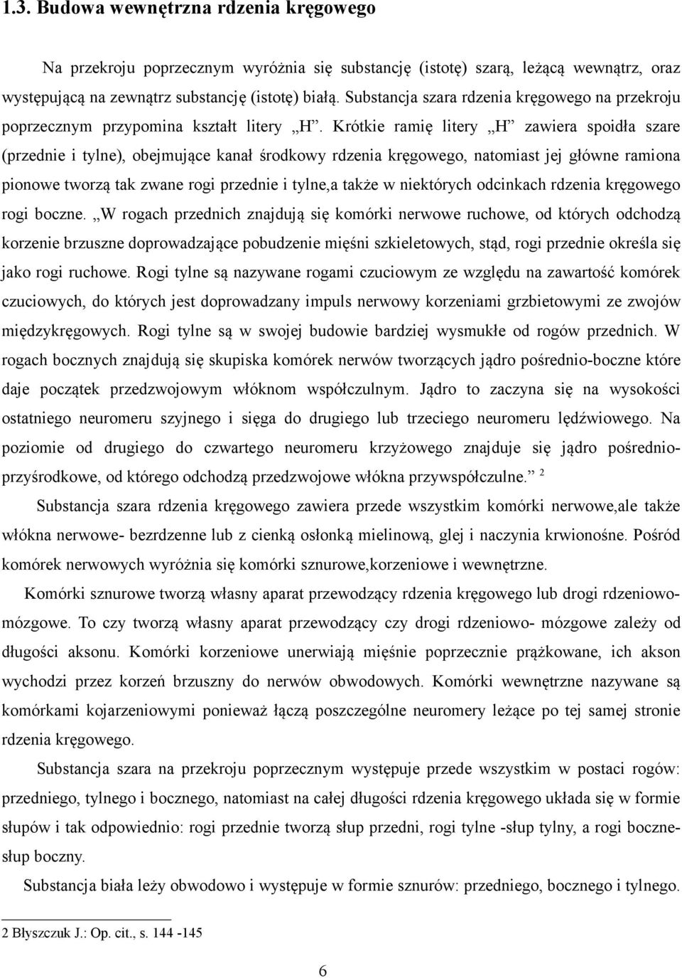 Krótkie ramię litery H zawiera spoidła szare (przednie i tylne), obejmujące kanał środkowy rdzenia kręgowego, natomiast jej główne ramiona pionowe tworzą tak zwane rogi przednie i tylne,a także w