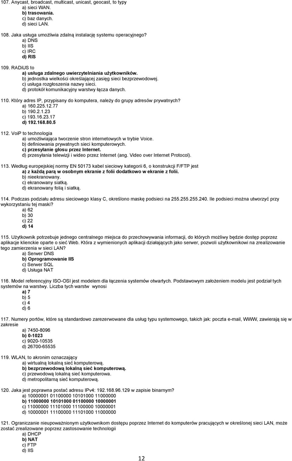d) protokół komunikacyjny warstwy łącza danych. 110. Który adres IP, przypisany do komputera, należy do grupy adresów prywatnych? a) 160.225.12.77 b) 190.2.1.23 c) 193.16.23.17 d) 192.168.80.5 112.