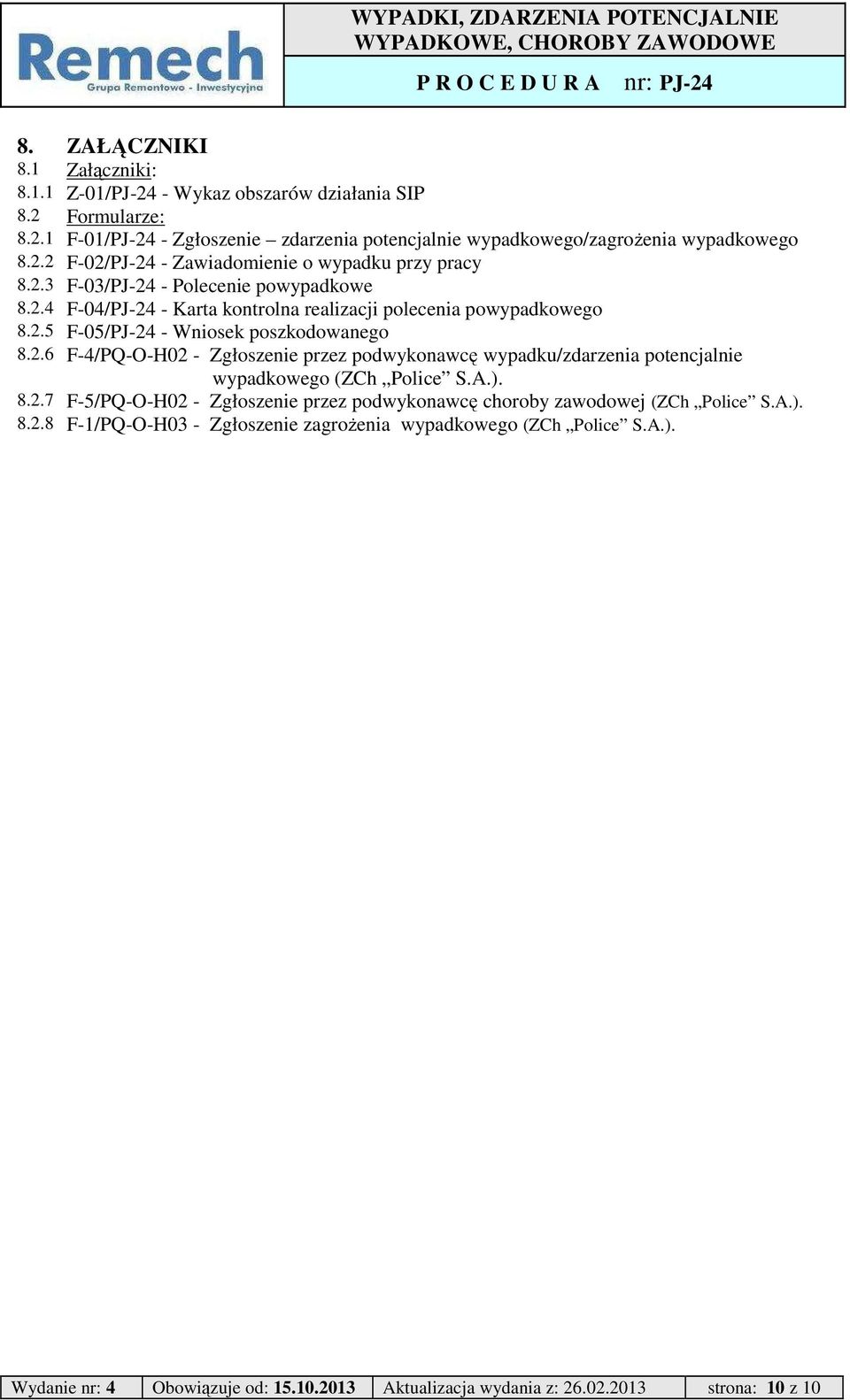 A.). 8.2.7 F-5/PQ-O-H02 - Zgłoszenie przez podwykonawcę choroby zawodowej (ZCh Police S.A.). 8.2.8 F-1/PQ-O-H03 - Zgłoszenie zagrożenia wypadkowego (ZCh Police S.A.). Wydanie nr: 4 Obowiązuje od: 15.