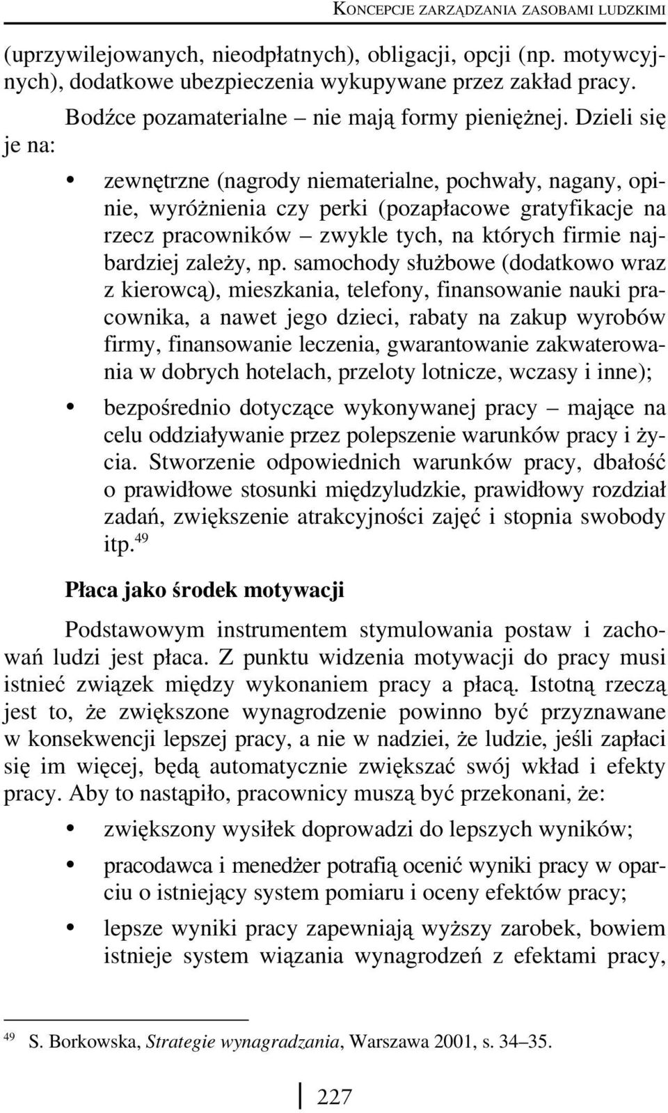 np. samochody służbowe (dodatkowo wraz z kierowcą), mieszkania, telefony, finansowanie nauki pracownika, a nawet jego dzieci, rabaty na zakup wyrobów firmy, finansowanie leczenia, gwarantowanie