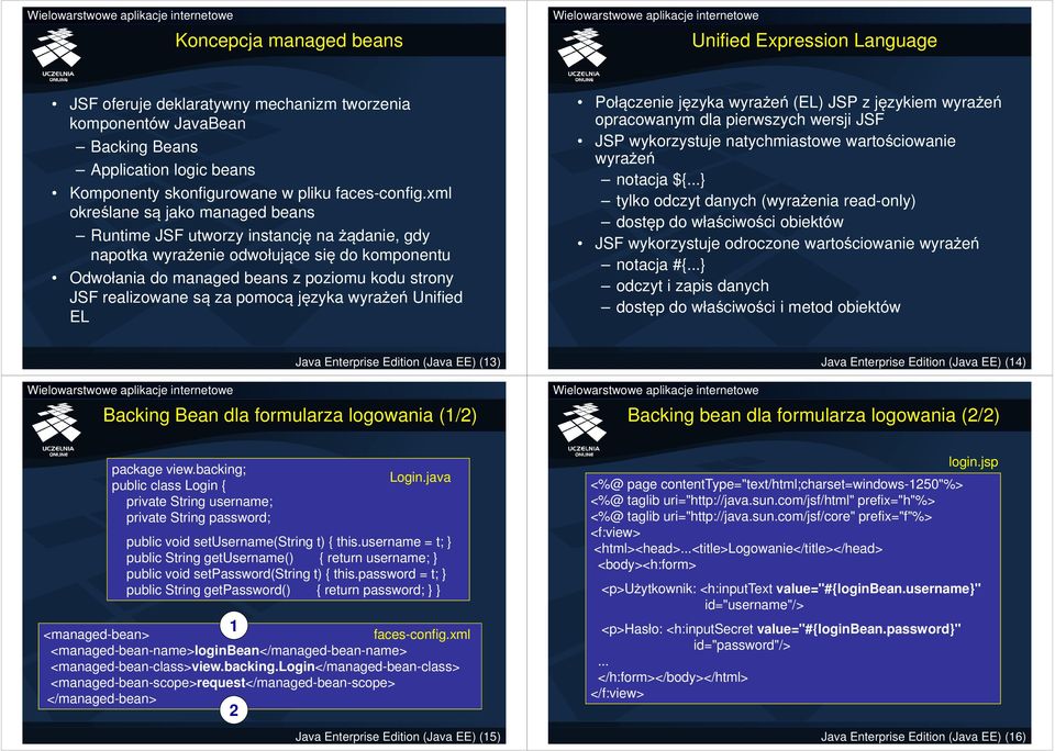 xml określane są jako managed beans Runtime JSF utworzy instancję na żądanie, gdy napotka wyrażenie odwołujące się do komponentu Odwołania do managed beans z poziomu kodu strony JSF realizowane są za