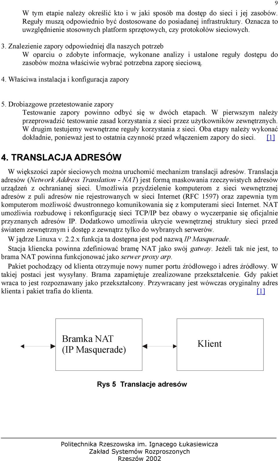 Znalezienie zapory odpowiedniej dla naszych potrzeb W oparciu o zdobyte informacje, wykonane analizy i ustalone reguły dostępu do zasobów można właściwie wybrać potrzebna zaporę sieciową. 4.