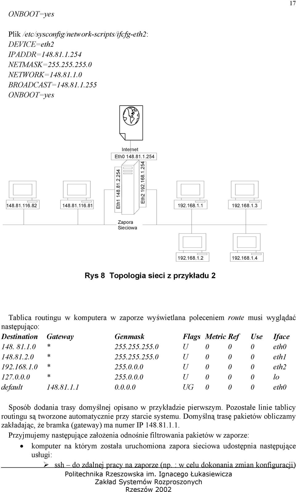 81.1.0 * 255.255.255.0 U 0 0 0 eth0 148.81.2.0 * 255.255.255.0 U 0 0 0 eth1 192.168.1.0 * 255.0.0.0 U 0 0 0 eth2 127.0.0.0 * 255.0.0.0 U 0 0 0 lo default 148.81.1.1 0.0.0.0 UG 0 0 0 eth0 Sposób dodania trasy domyślnej opisano w przykładzie pierwszym.