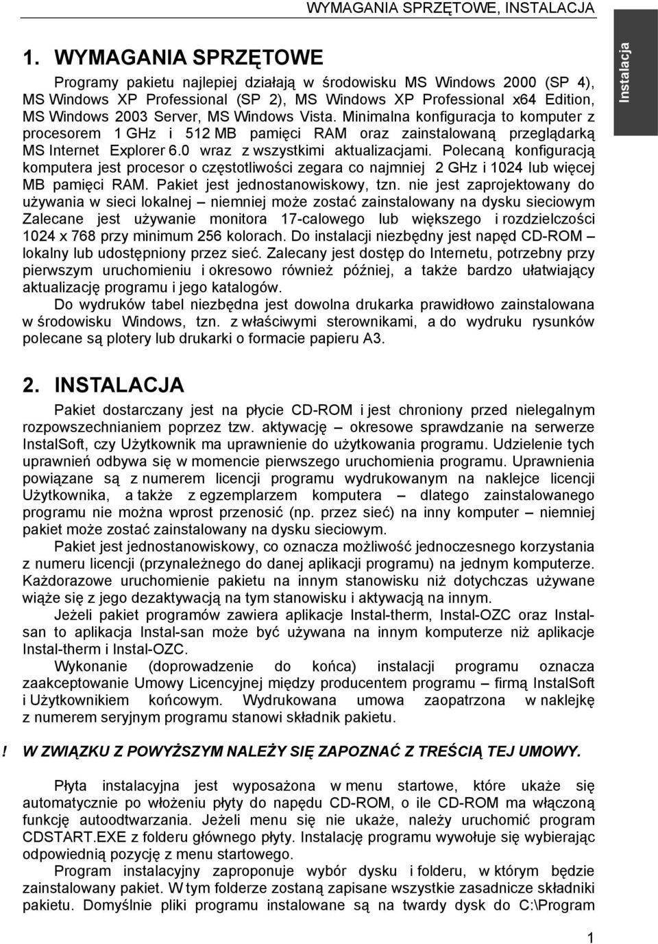 Windows Vista. Minimalna konfiguracja to komputer z procesorem 1 GHz i 512 MB pamięci RAM oraz zainstalowaną przeglądarką MS Internet Explorer 6.0 wraz z wszystkimi aktualizacjami.