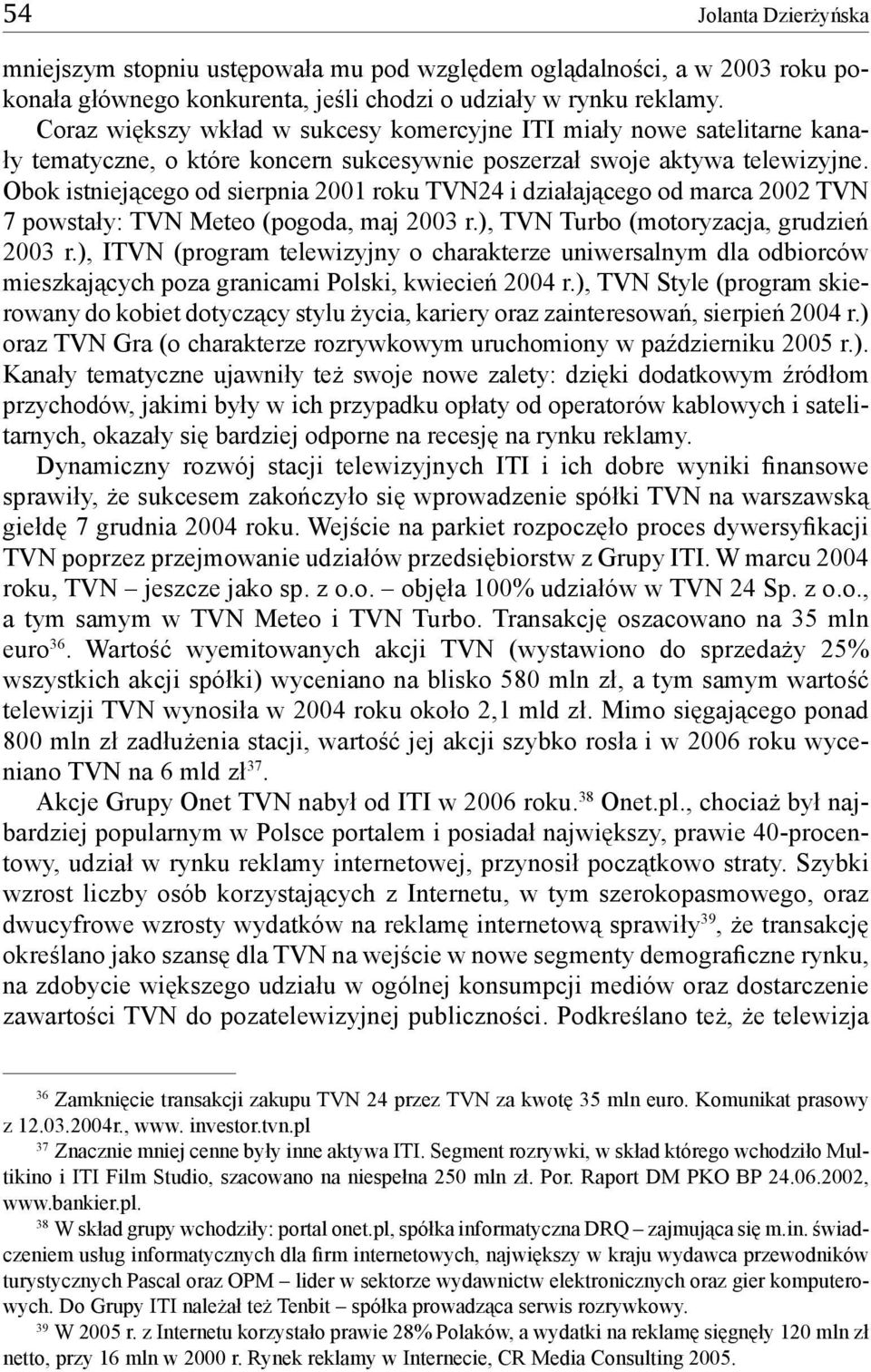 Obok istniejącego od sierpnia 2001 roku TVN24 i działającego od marca 2002 TVN 7 powstały: TVN Meteo (pogoda, maj 2003 r.), TVN Turbo (motoryzacja, grudzień 2003 r.