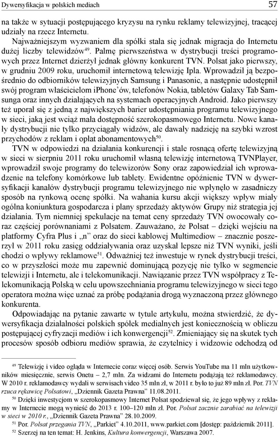 Palmę pierwszeństwa w dystrybucji treści programowych przez Internet dzierżył jednak główny konkurent TVN. Polsat jako pierwszy, w grudniu 2009 roku, uruchomił internetową telewizję Ipla.