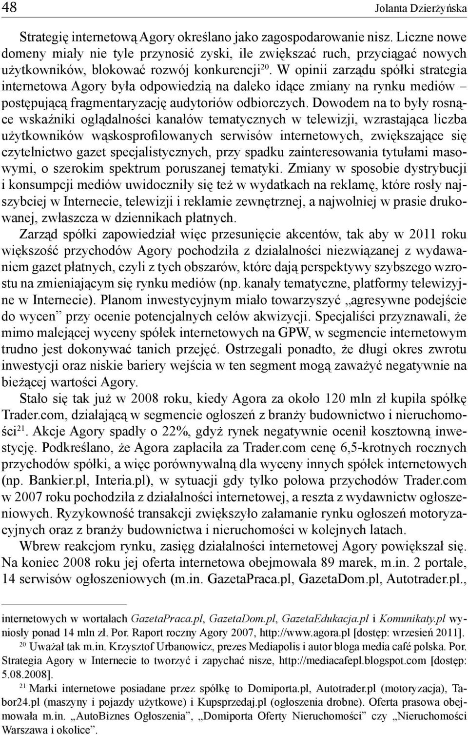 W opinii zarządu spółki strategia internetowa Agory była odpowiedzią na daleko idące zmiany na rynku mediów postępującą fragmentaryzację audytoriów odbiorczych.