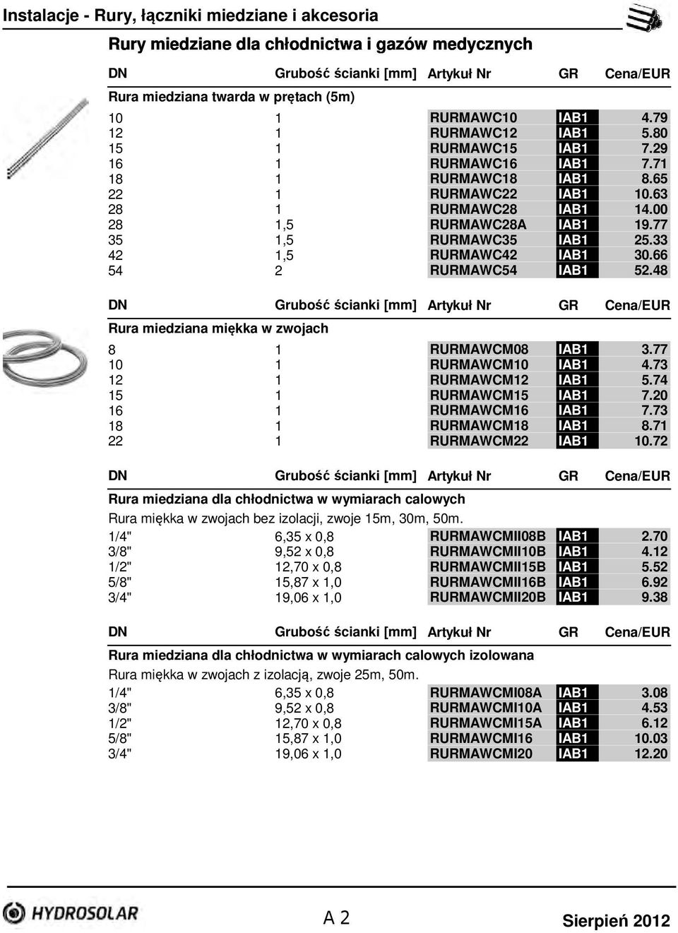 77 35 1,5 RURMAWC35 IAB1 25.33 42 1,5 RURMAWC42 IAB1 30.66 54 2 RURMAWC54 IAB1 52.48 DN Rura miedziana miękka w zwojach Grubość ścianki [mm] Cena/EUR 8 1 RURMAWCM08 IAB1 3.77 10 1 RURMAWCM10 IAB1 4.