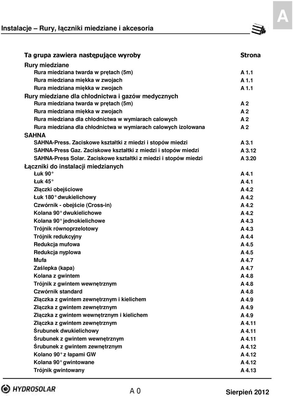 1 Rury miedziane dla chłodnictwa i gazów medycznych Rura miedziana twarda w prętach (5m) A 2 Rura miedziana miękka w zwojach A 2 Rura miedziana dla chłodnictwa w wymiarach calowych A 2 Rura miedziana