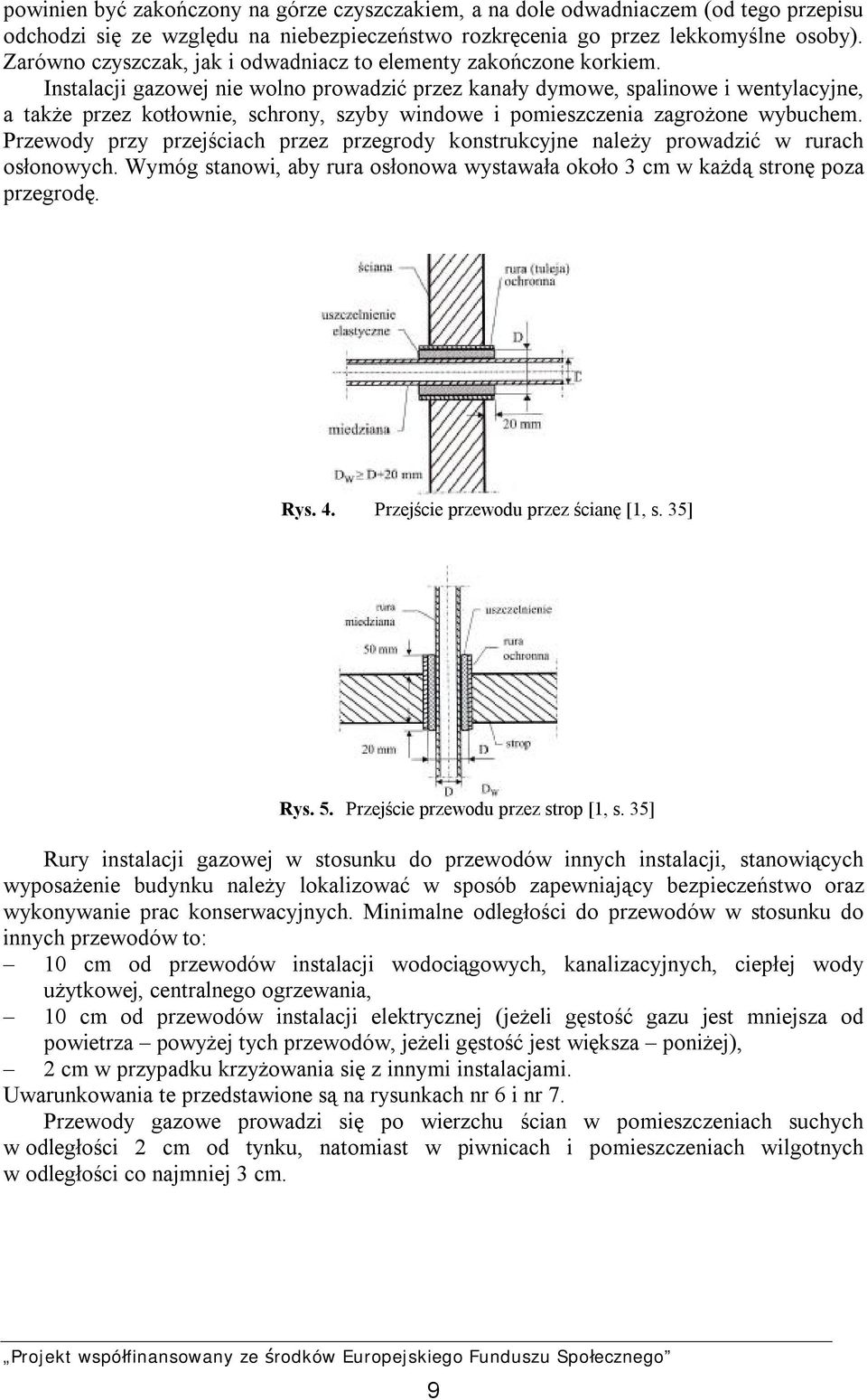 Instalacji gazowej nie wolno prowadzić przez kanały dymowe, spalinowe i wentylacyjne, a także przez kotłownie, schrony, szyby windowe i pomieszczenia zagrożone wybuchem.