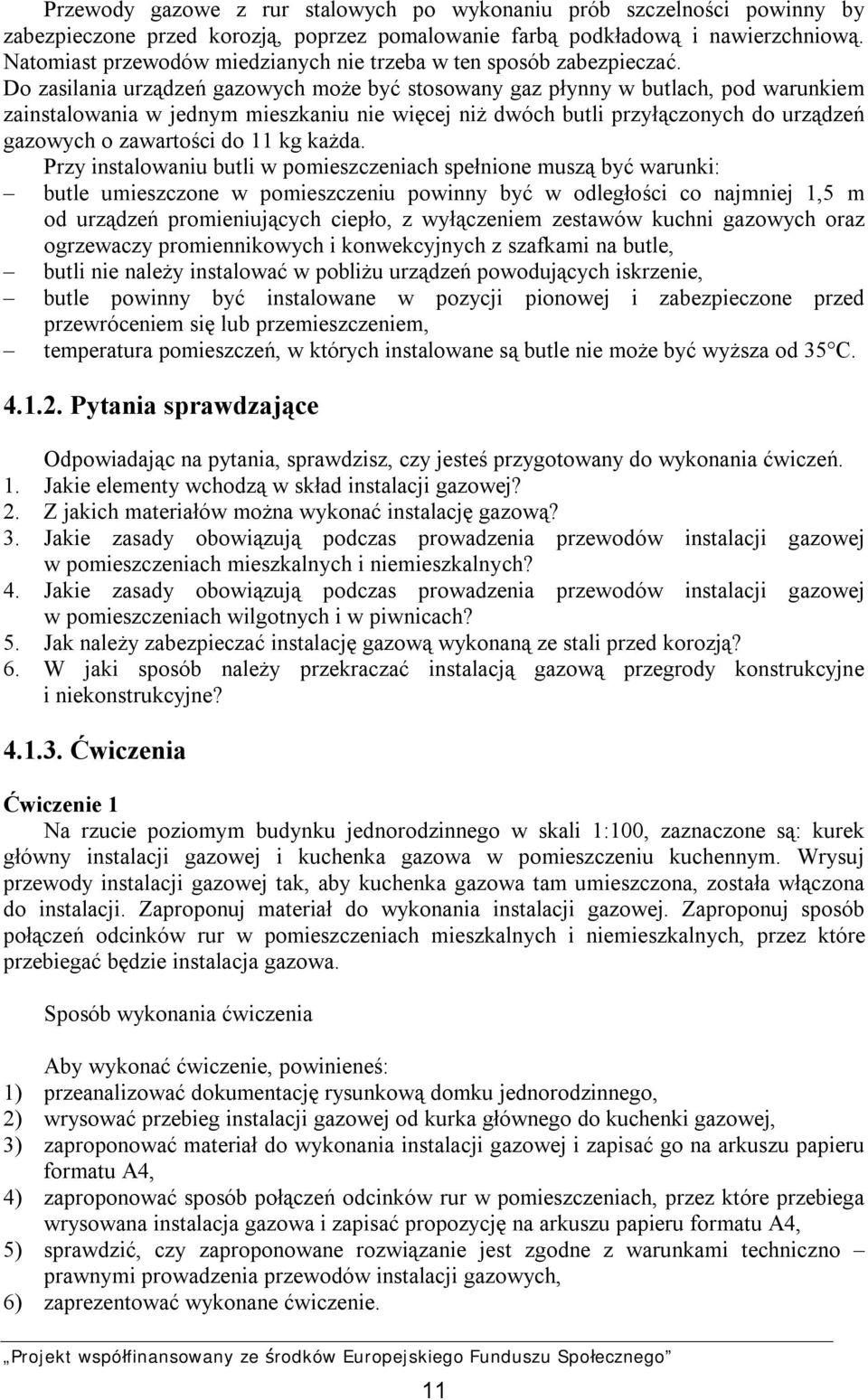 Do zasilania urządzeń gazowych może być stosowany gaz płynny w butlach, pod warunkiem zainstalowania w jednym mieszkaniu nie więcej niż dwóch butli przyłączonych do urządzeń gazowych o zawartości do