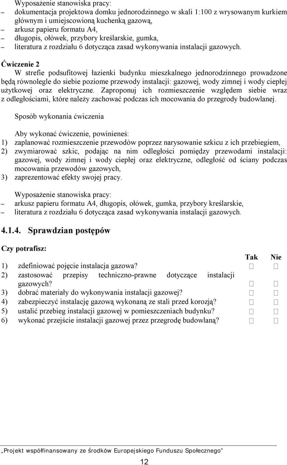 Ćwiczenie 2 W strefie podsufitowej łazienki budynku mieszkalnego jednorodzinnego prowadzone będą równolegle do siebie poziome przewody instalacji: gazowej, wody zimnej i wody ciepłej użytkowej oraz