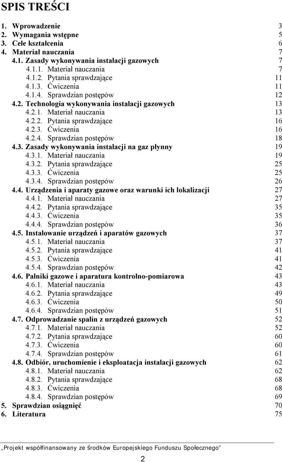 3. Zasady wykonywania instalacji na gaz płynny 19 4.3.1. Materiał nauczania 19 4.3.2. Pytania sprawdzające 25 4.3.3. Ćwiczenia 25 4.3.4. Sprawdzian postępów 26 4.4. Urządzenia i aparaty gazowe oraz warunki ich lokalizacji 27 4.